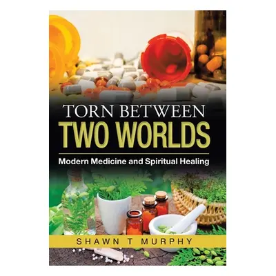 "Torn Between Two Worlds: Modern Medicine and Spiritual Healing" - "" ("Murphy Shawn T.")