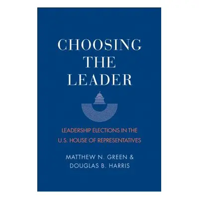 "Choosing the Leader: Leadership Elections in the U.S. House of Representatives" - "" ("Green Ma