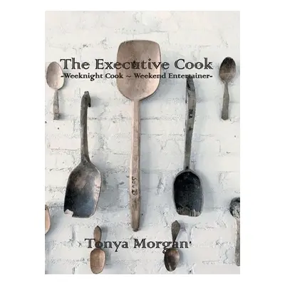 "The Executive Cook: Weeknight Cook - Weekend Entertainer" - "" ("Morgan Tonya")