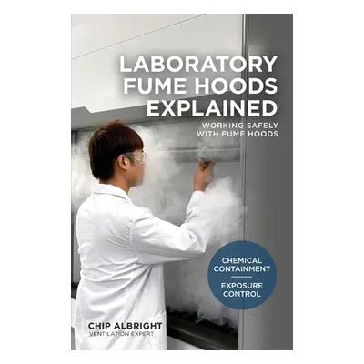 "Laboratory Fume Hoods Explained: Chemical Containment - Exposure Control" - "" ("Albright Chip"