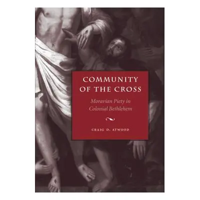 "Community of the Cross: Moravian Piety in Colonial Bethlehem" - "" ("Atwood Craig D.")