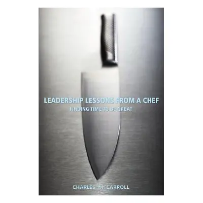 "Leadership Lessons from a Chef: Finding Time to Be Great" - "" ("Carroll Charles")