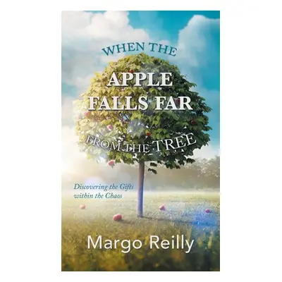 "When the Apple Falls Far from the Tree: Discovering the Gifts Within the Chaos" - "" ("Reilly M