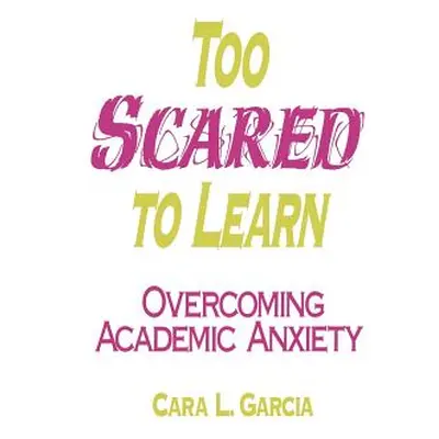 "Too Scared to Learn: Overcoming Academic Anxiety" - "" ("Garcia Cara L.")