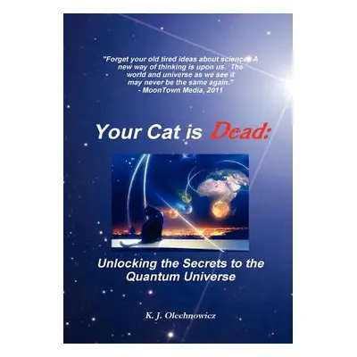 "Your Cat is Dead: Unlocking the Secrets to the Quantum Universe" - "" ("Olechnowicz Kyle")