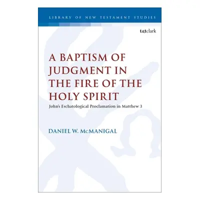 "A Baptism of Judgment in the Fire of the Holy Spirit: John's Eschatological Proclamation in Mat