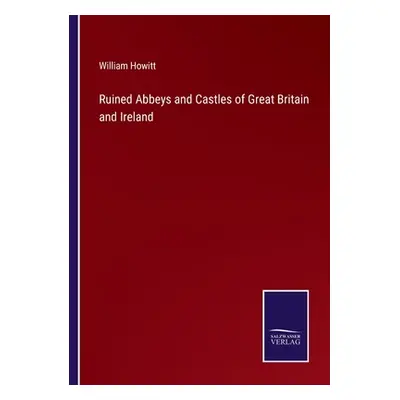 "Ruined Abbeys and Castles of Great Britain and Ireland" - "" ("Howitt William")