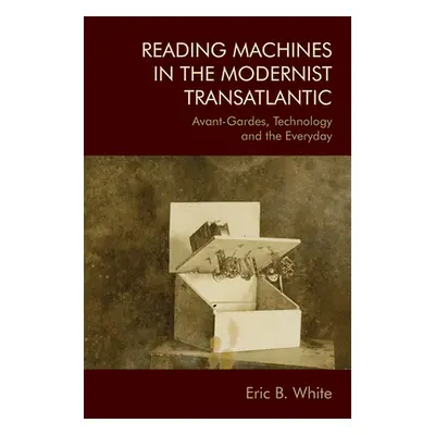 "Reading Machines in the Modernist Transatlantic: Avant-Gardes, Technology and the Everyday" - "