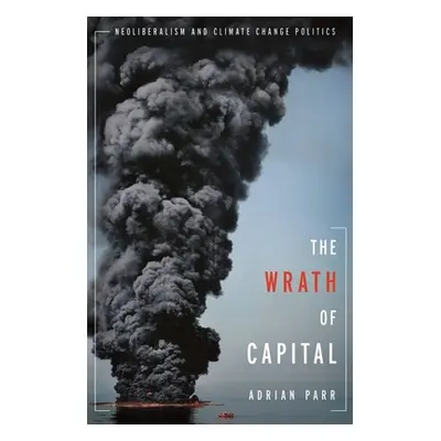 "The Wrath of Capital: Neoliberalism and Climate Change Politics" - "" ("Parr Adrian")