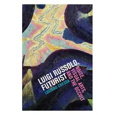 "Luigi Russolo, Futurist: Noise, Visual Arts, and the Occult" - "" ("Chessa Luciano")