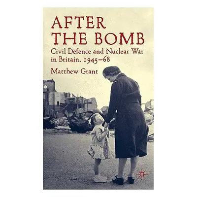 "After the Bomb: Civil Defence and Nuclear War in Britain, 1945-68" - "" ("Grant M.")