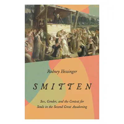 "Smitten: Sex, Gender, and the Contest for Souls in the Second Great Awakening" - "" ("Hessinger