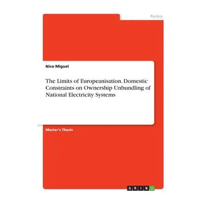 "The Limits of Europeanisation. Domestic Constraints on Ownership Unbundling of National Electri