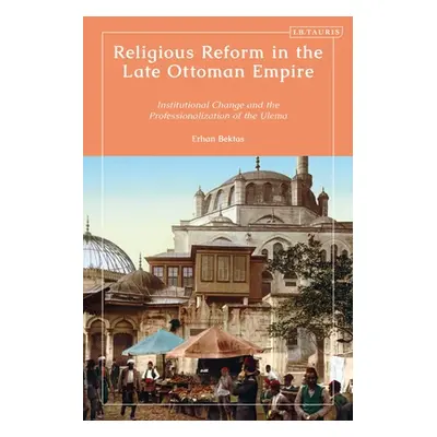 "Religious Reform in the Late Ottoman Empire: Institutional Change and the Professionalisation o