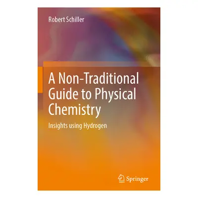 "A Non-Traditional Guide to Physical Chemistry: Insights Using Hydrogen" - "" ("Schiller Robert"