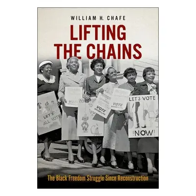 "Lifting the Chains: The Black Freedom Struggle Since Reconstruction" - "" ("Chafe William H.")