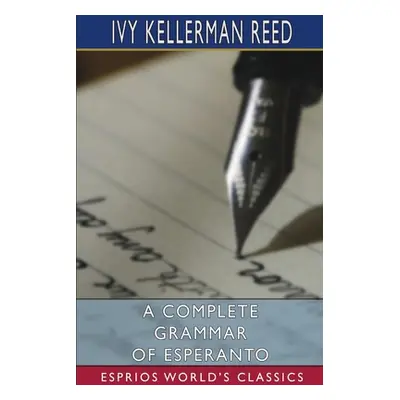 "A Complete Grammar of Esperanto (Esprios Classics)" - "" ("Reed Ivy Kellerman")