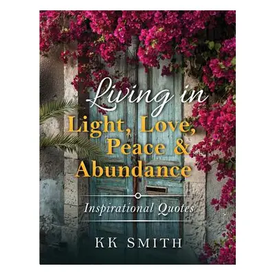 "Living in Light, Love, Peace, and Abundance: Inspirational Quotes" - "" ("Smith Kenya")