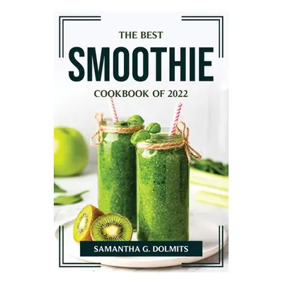 "The Best Smoothie Cookbook of 2022" - "" ("Samantha G Dolmits")