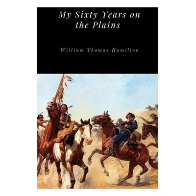 "My Sixty Years on the Plains" - "" ("Hamilton William Thomas")