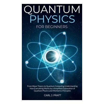 "Quantum physics for beginners: From Wave Theory to Quantum Computing. Understanding How Everyth