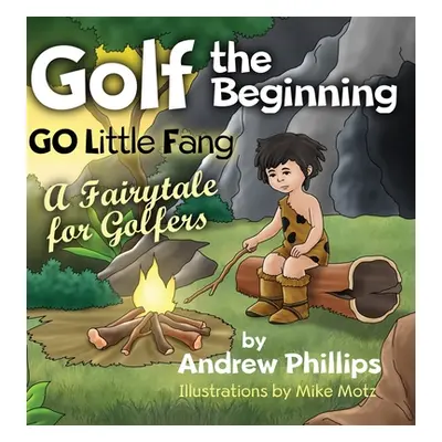 "Golf the Beginning: Go Little Fang: A Fairytale for Golfers" - "" ("Phillips Andrew")