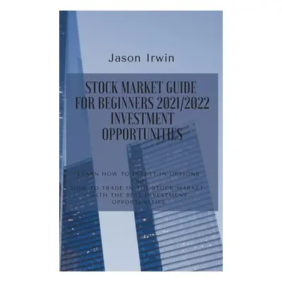 "Stock Market Guide for Beginners 2021/2022 - Investment Opportunities: Learn how to invest in o