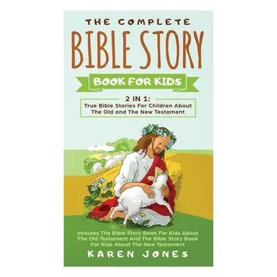 "The Complete Bible Story Book For Kids: True Bible Stories For Children About The Old and The N