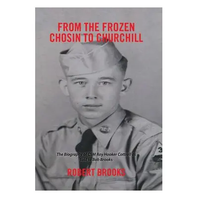 "From the Frozen Chosin to Churchill: The Biography of Csm Ray Hooker Cottrell as Told to Bob Br