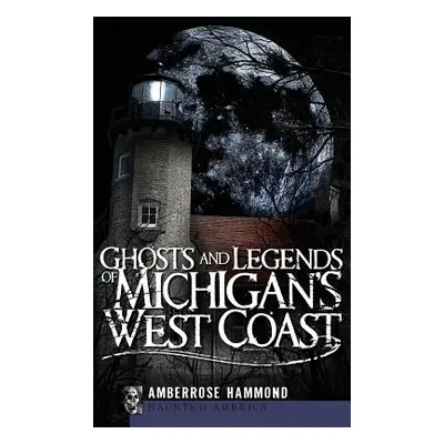 "Ghosts and Legends of Michigan's West Coast" - "" ("Hammond Amberrose")