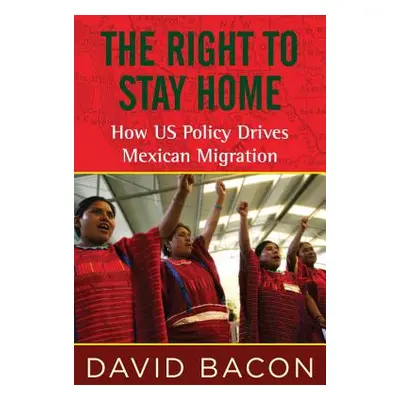 "The Right to Stay Home: How US Policy Drives Mexican Migration" - "" ("Bacon David")