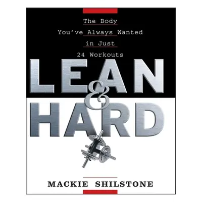 "Lean and Hard: The Body Youve Always Wanted in Just 24 Workouts" - "" ("Shilstone MacKie")