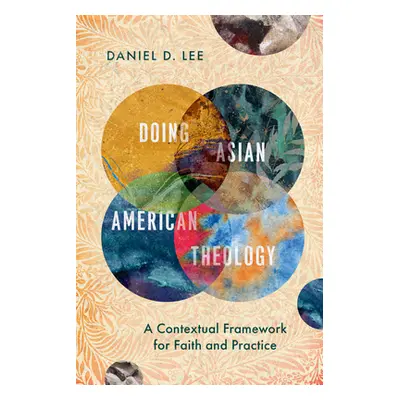 "Doing Asian American Theology: A Contextual Framework for Faith and Practice" - "" ("Lee Daniel