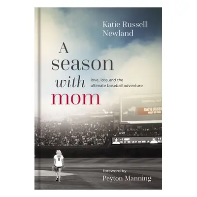 "A Season with Mom: Love, Loss, and the Ultimate Baseball Adventure" - "" ("Newland Katie Russel