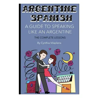 "Argentine Spanish: The Complete Lessons" - "" ("Vilaplana Cynthia")