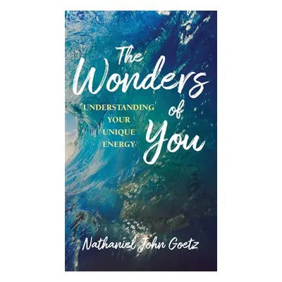 "The Wonders of You: Understanding Your Unique Energy" - "" ("Goetz Nathaniel John")