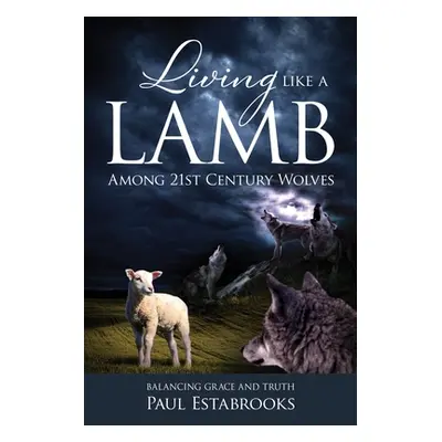 "Living Like A Lamb Among 21st Century Wolves: Balancing Grace and Truth" - "" ("Estabrooks Paul