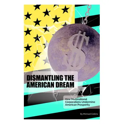 "Dismantling the American Dream: How Multinational Corporations Undermine American Prosperity" -