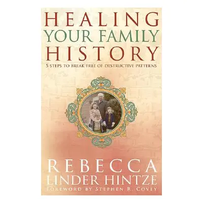 "Healing Your Family History: 5 Steps to Break Free of Destructive Patterns" - "" ("Hintze Rebec