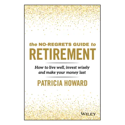 "The No-Regrets Guide to Retirement: How to Live Well, Invest Wisely and Make Your Money Last" -