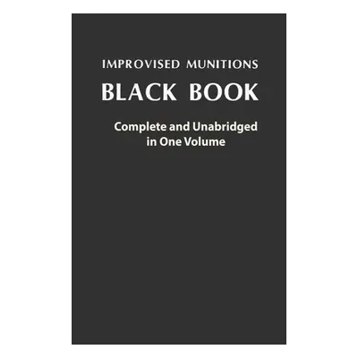 "Improvised Munitions Black Book: Complete and Unabridged in One Volume: Complete and Unabridged