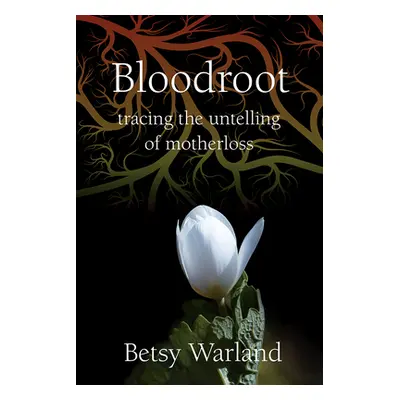 "Bloodroot: Tracing the Untelling of Motherloss" - "" ("Warland Betsy")