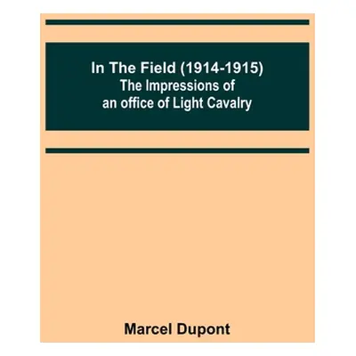 "In the Field (1914-1915); The Impressions of an Officer of Light Cavalry" - "" ("DuPont Marcel"