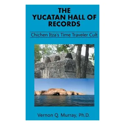 "The Yucatan Hall of Records: Chichen Itza's Time Traveler Cult" - "" ("Murray Vernon Q.")