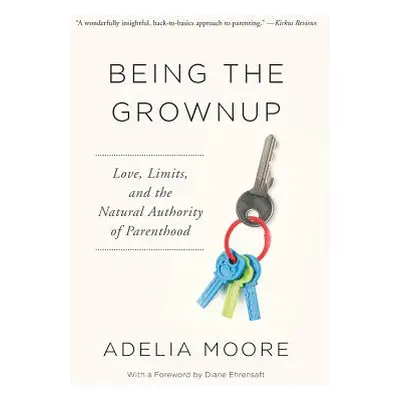 "Being the Grownup: Love, Limits, and the Natural Authority of Parenthood" - "" ("Moore Adelia")