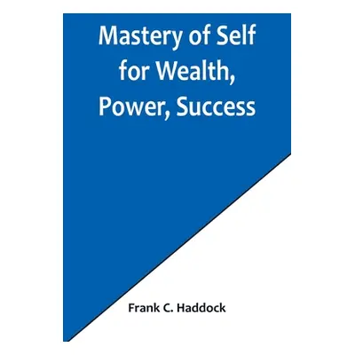 "Mastery of Self for Wealth, Power, Success" - "" ("C. Haddock Frank")