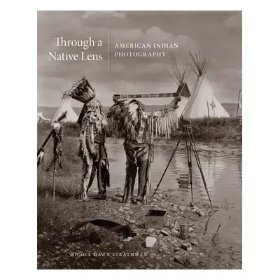 "Through a Native Lens, 37: American Indian Photography" - "" ("Strathman Nicole")