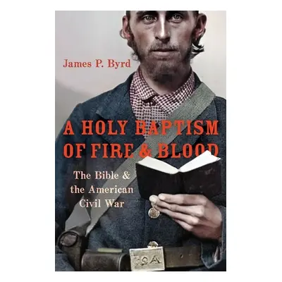 "A Holy Baptism of Fire and Blood: The Bible and the American Civil War" - "" ("Byrd James P.")