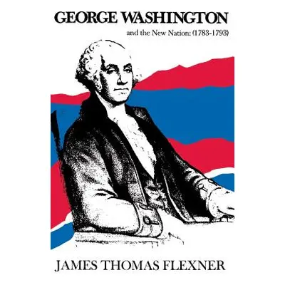 "George Washington and the New Nation: 1783-1793 - Volume 3" - "" ("Flexner James Thomas")