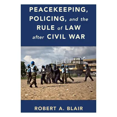 "Peacekeeping, Policing, and the Rule of Law after Civil War" - "" ("Blair Robert A.")